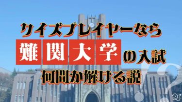 クイズプレイヤーなら難関大学の入試問題何問か解ける説