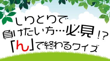 しりとりで負けます…「ん」で終わるクイズ