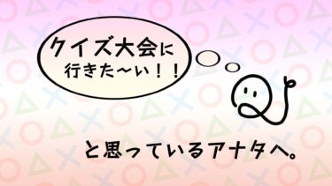クイズ大会に行きたいけど……と思っているアナタ！