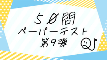 【第9弾】ペーパーテスト50問