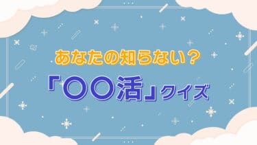 あなたの知らない(？)「〇〇活」クイズ
