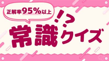 【正解率95％以上】常識クイズ⑤